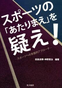 スポーツの「あたりまえ」を疑え！ スポーツへの多面的アプローチ／田島良輝(著者),神野賢治(著者)