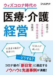 ウィズコロナ時代の医療・介護経営 逆境下のリスク管理と増患・増収策の実践法／日経ヘルスケア(編者)