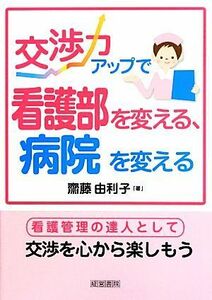 交渉力アップで看護部を変える、病院を変える／齋藤由利子【著】