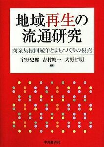 地域再生の流通研究 商業集積間競争とまちづくりの視点／宇野史郎，吉村純一，大野哲明【編著】