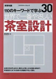 世界で一番やさしい茶室設計　１１０のキーワードで学ぶ　〔世界で一番やさしい建築シリーズ〕　３０ （エクスナレッジムック　建築知識） 桐浴邦夫／著