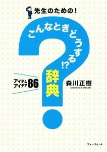 先生のための！こんなときどうする！？辞典 アイテムアイデア８６／森川正樹(著者)