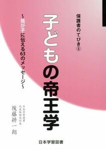 子どもの帝王学 我が子に伝える６３のメッセージ 保護者のてびき(5)／後藤耕一朗(著者)