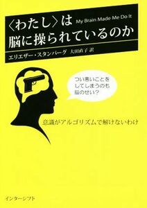 〈わたし〉は脳に操られているのか 意識がアルゴリズムで解けないわけ／エリエザー・スタンバーグ(著者),大田直子(訳者)