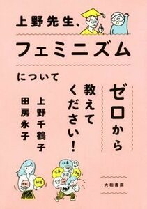 上野先生、フェミニズムについてゼロから教えてください！／上野千鶴子(著者),田房永子(著者)