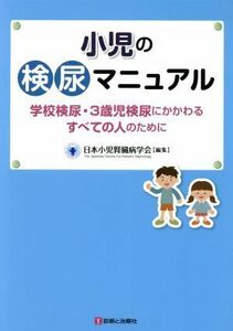 小児の検尿マニュアル 学校検尿・３歳児検尿にかかわるすべての人のために／日本小児腎臓病学会(編者)