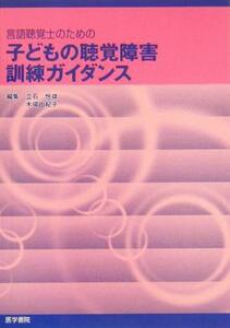 言語聴覚士のための子どもの聴覚障害訓練ガイダンス／立石恒雄(編者),木場由紀子(編者)