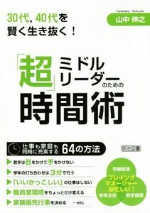 ミドルリーダーのための「超」時間術 ３０代、４０代を賢く生き抜く！／山中伸之(著者)