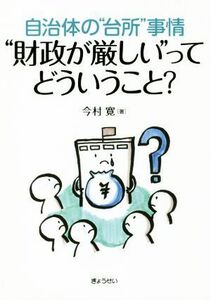 “財政が厳しい”ってどういうこと？ 自治体の“台所”事情／今村寛(著者)