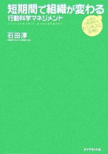 短期間で組織が変わる―行動科学マネジメント 人間の行動原則をビジネスに応用！／石田淳【著】