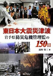 東日本大震災津波 岩手県防災危機管理監の１５０日／越野修三【著】