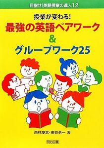 授業が変わる！最強の英語ペアワーク＆グループワーク２５ 目指せ！英語授業の達人１２／西林慶武，高椋勇一【著】