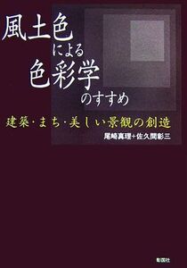 風土色による色彩学のすすめ 建築・まち・美しい景観の創造／尾崎真理，佐久間彰三【著】