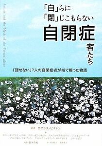 「自」らに「閉」じこもらない自閉症者たち 「話せない」７人の自閉症者が指で綴った物語／ダグラスビクレン【編著】，鈴木真帆【監訳】，