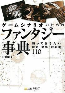 ゲームシナリオのためのファンタジー事典 知っておきたい歴史・文化・お約束１１０／山北篤【著】