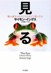 見る 眼の誕生はわたしたちをどう変えたか／サイモンイングス【著】，吉田利子【訳】