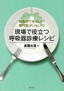 現場で役立つ呼吸器診療レシピ 検査ができない！？専門医がいない！？／長尾大志(著者)