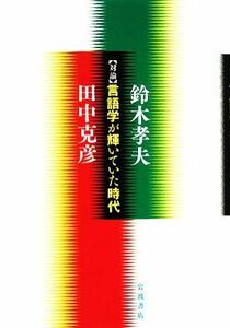 対論　言語学が輝いていた時代／鈴木孝夫，田中克彦【著】