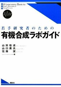 若手研究者のための有機合成ラボガイド／山岸敬道，山口素夫，佐藤潔【著】