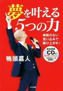 夢を叶える５つの力 根拠のない思い込みで駆け上がれ！／鴨頭嘉人(著者)