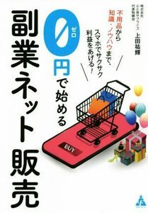 ０円で始める副業ネット販売 不用品から知識・ノウハウまで、スマホでサクサク利益をあげる！／上田祐輝(編著)