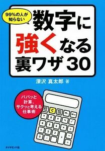 ９９％の人が知らない数字に強くなる裏ワザ３０ パパッと計算、サクッと考える仕事術／深沢真太郎(著者)