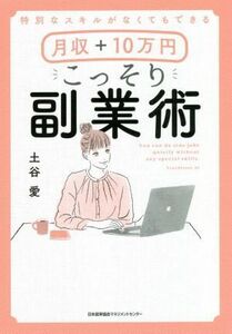 月収＋１０万円こっそり副業術 特別なスキルがなくてもできる／土谷愛(著者)