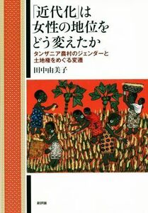 「近代化」は女性の地位をどう変えたか タンザニア農村のジェンダーと土地権をめぐる変遷／田中由美子(著者)