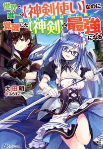 世界で唯一の【神剣使い】なのに戦力外と呼ばれた俺、覚醒した【神剣】と最強になる ＢＫブックス／大田明(著者),ふらすこ(イラスト)