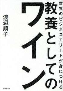 世界のビジネスエリートが身につける　教養としてのワイン／渡辺順子(著者)