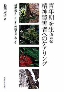 青年期を生きる精神障害者へのケアリング 縦断的ｎａｒｒａｔｉｏｎ分析をとおして／葛西康子(著者)