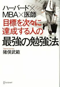 ハーバード×ＭＢＡ×医師　目標を次々に達成する人の最強の勉強法／猪俣武範(著者)