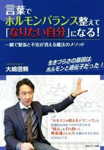 言葉でホルモンバランス整えて「なりたい自分」になる！ 一瞬で緊張と不安が消える魔法のメソッド／大嶋信頼(著者)