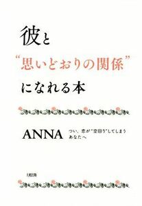 彼と“思いどおりの関係”になれる本 つい、恋が“空回り”してしまうあなたへ／ＡＮＮＡ(著者)