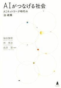 ＡＩがつなげる社会 ＡＩネットワーク時代の法・政策／福田雅樹(編者),林秀弥(編者),成原慧(編者)