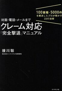 対面・電話・メールまで　クレーム対応「完全撃退」マニュアル １００業種・５０００件を解決したプロが明かす２３の技術／援川聡(著者)