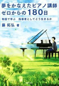 夢をかなえたピアノ講師　ゼロからの１８０日 物語で学ぶ　指導者としてどう生きるか／藤拓弘(著者)