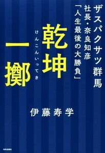 乾坤一擲 ザスパクサツ群馬社長・奈良知彦「人生最後の大勝負」／伊藤寿学(著者)