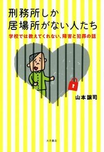 刑務所しか居場所がない人たち 学校では教えてくれない、障害と犯罪の話／山本譲司(著者)