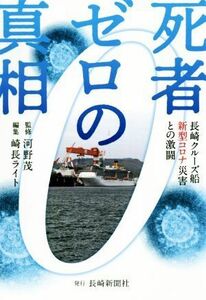 死者ゼロの真相 長崎クルーズ船新型コロナ災害との激闘／河野茂(著者),崎長ライト(編者)