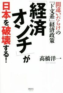 「経済オンチ」が日本を破壊する！ 間違いだらけの「ド文系」経済政策／高橋洋一(著者)