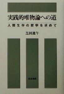 実践的唯物論への道 人類生存の哲学を求めて／芝田進午(著者)