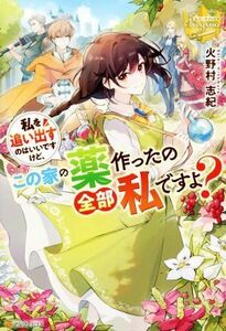 私を追い出すのはいいですけど、この家の薬作ったの全部私ですよ？ レジーナブックス／火野村志紀(著者)