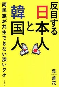 反目する日本人と韓国人 両民族が共生できない深いワケ／呉善花(著者)