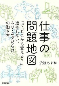 仕事の問題地図 「で、どこから変える？」進捗しない、ムリ・ムダだらけの働き方／沢渡あまね(著者)