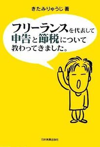 フリーランスを代表して　申告と節税について教わってきました。／きたみりゅうじ(著者)