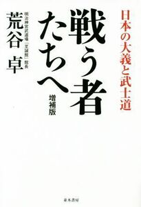 戦う者たちへ　増補版 日本の大義と武士道／荒谷卓(著者)