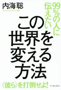 ９９％の人に伝えたいこの世界を変える方法 〈彼ら〉を打倒せよ！／内海聡(著者)