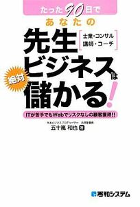 たった９０日であなたの先生ビジネスは絶対儲かる！／五十嵐和也【著】