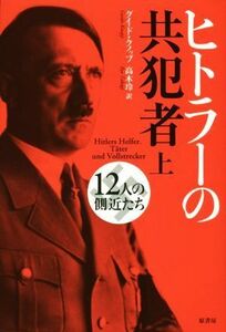 ヒトラーの共犯者　新装版(上) １２人の側近たち／グイド・クノップ(著者),高木玲(訳者)